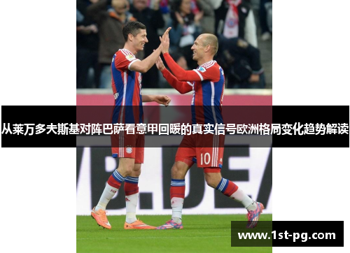 从莱万多夫斯基对阵巴萨看意甲回暖的真实信号欧洲格局变化趋势解读 从莱万多夫斯基对阵巴萨看意甲回暖的真实信号欧洲格局变化趋势解读