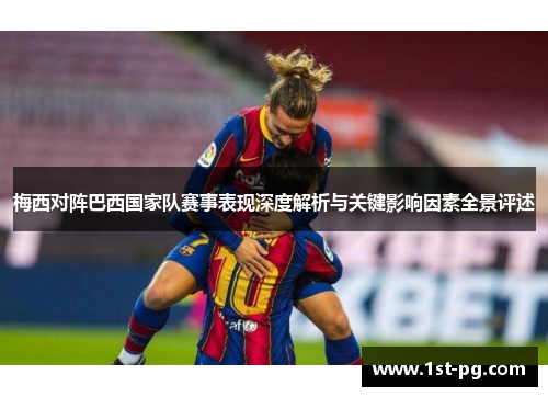 梅西对阵巴西国家队赛事表现深度解析与关键影响因素全景评述