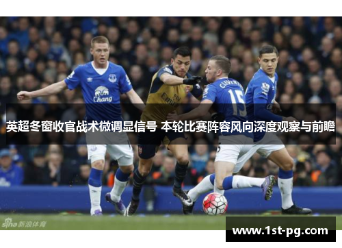 英超冬窗收官战术微调显信号 本轮比赛阵容风向深度观察与前瞻 英超冬窗收官战术微调显信号 本轮比赛阵容风向深度观察与前瞻
