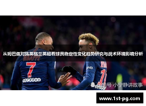 从姆巴佩对阵英格兰英超看球员稳定性变化趋势研究与战术环境影响分析