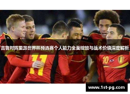 吉鲁对阵里昂世界杯预选赛个人能力全面绽放与战术价值深度解析 吉鲁对阵里昂世界杯预选赛个人能力全面绽放与战术价值深度解析