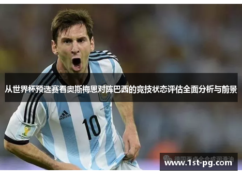 从世界杯预选赛看奥斯梅恩对阵巴西的竞技状态评估全面分析与前景