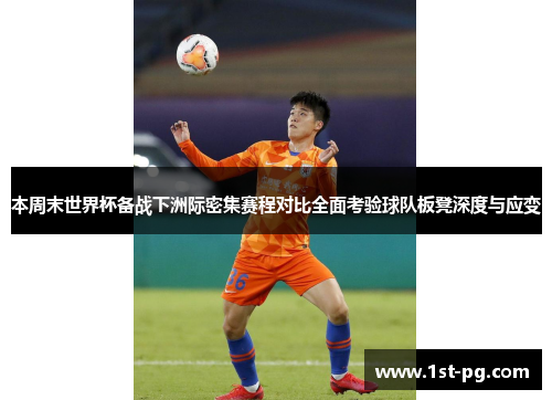 本周末世界杯备战下洲际密集赛程对比全面考验球队板凳深度与应变
