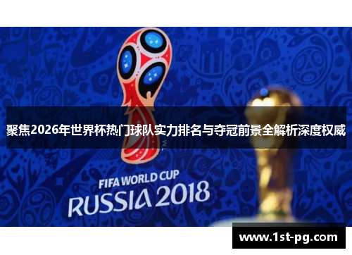 聚焦2026年世界杯热门球队实力排名与夺冠前景全解析深度权威