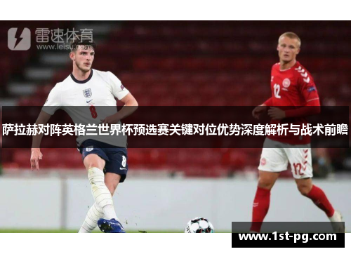 萨拉赫对阵英格兰世界杯预选赛关键对位优势深度解析与战术前瞻