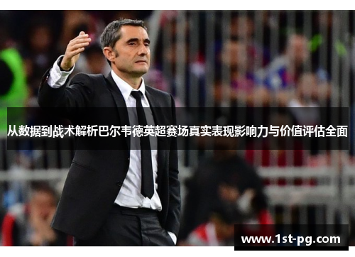 从数据到战术解析巴尔韦德英超赛场真实表现影响力与价值评估全面 从数据到战术解析巴尔韦德英超赛场真实表现影响力与价值评估全面