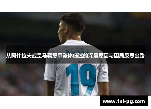 从阿什拉夫战皇马看意甲整体低迷的深层原因与困局反思出路 从阿什拉夫战皇马看意甲整体低迷的深层原因与困局反思出路
