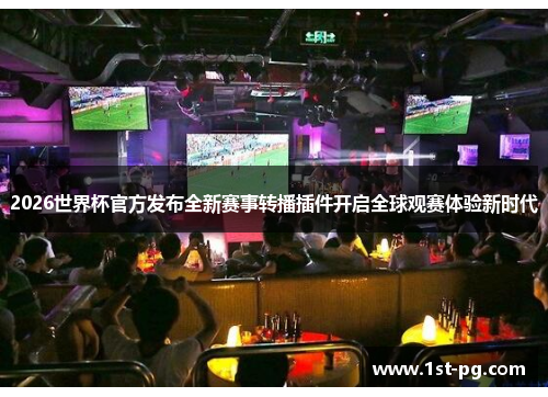 2026世界杯官方发布全新赛事转播插件开启全球观赛体验新时代 2026世界杯官方发布全新赛事转播插件开启全球观赛体验新时代