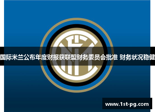 国际米兰公布年度财报获联盟财务委员会批准 财务状况稳健 国际米兰公布年度财报获联盟财务委员会批准 财务状况稳健