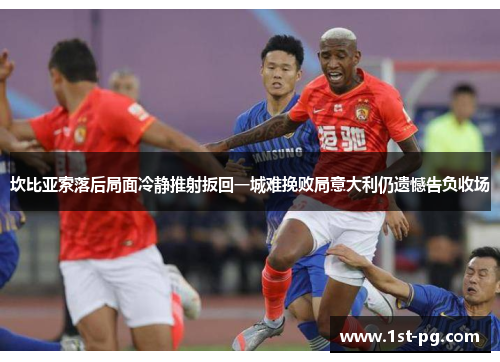 坎比亚索落后局面冷静推射扳回一城难挽败局意大利仍遗憾告负收场