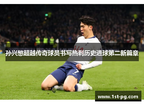 孙兴慜超越传奇球员书写热刺历史进球第二新篇章 孙兴慜超越传奇球员书写热刺历史进球第二新篇章