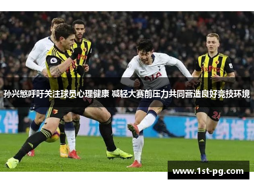 孙兴慜呼吁关注球员心理健康 减轻大赛前压力共同营造良好竞技环境