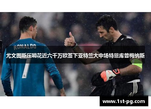 尤文图斯压哨花近六千万欧签下亚特兰大中场特恩库普梅纳斯