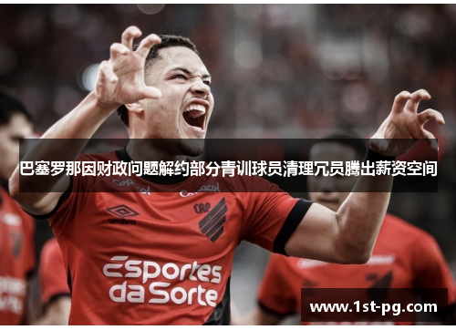巴塞罗那因财政问题解约部分青训球员清理冗员腾出薪资空间