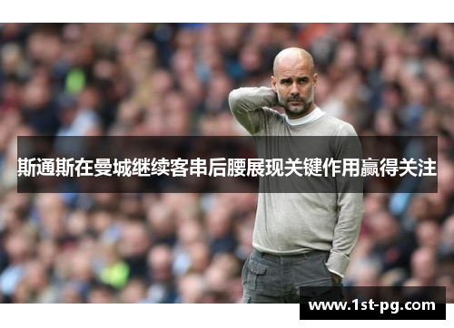 斯通斯在曼城继续客串后腰展现关键作用赢得关注