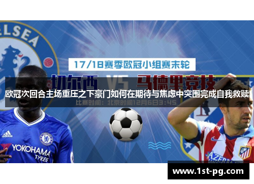 欧冠次回合主场重压之下豪门如何在期待与焦虑中突围完成自我救赎