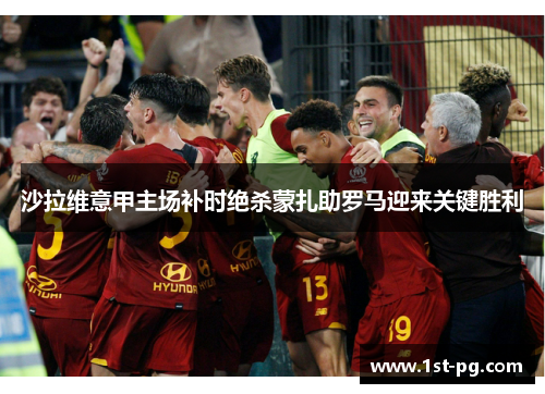 沙拉维意甲主场补时绝杀蒙扎助罗马迎来关键胜利