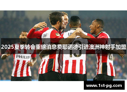 2025夏季转会重磅消息费耶诺德引进澳洲神射手加盟