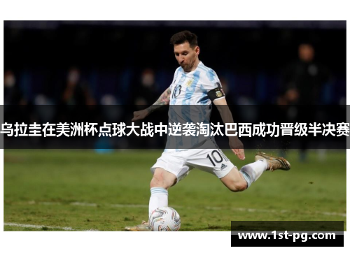 乌拉圭在美洲杯点球大战中逆袭淘汰巴西成功晋级半决赛