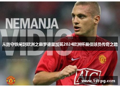 从防守铁闸到欧洲之巅罗德里加冕2024欧洲杯最佳球员传奇之路 从防守铁闸到欧洲之巅罗德里加冕2024欧洲杯最佳球员传奇之路