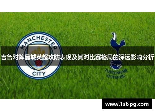 吉鲁对阵曼城英超攻防表现及其对比赛格局的深远影响分析 吉鲁对阵曼城英超攻防表现及其对比赛格局的深远影响分析
