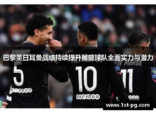 巴黎圣日耳曼战绩持续提升展现球队全面实力与潜力