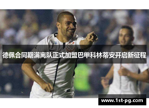 德佩合同期满离队正式加盟巴甲科林蒂安开启新征程 德佩合同期满离队正式加盟巴甲科林蒂安开启新征程