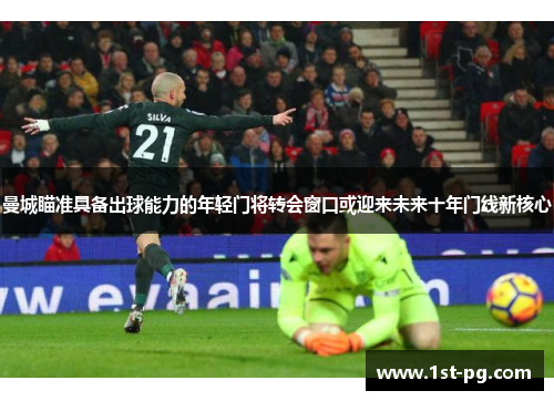 曼城瞄准具备出球能力的年轻门将转会窗口或迎来未来十年门线新核心