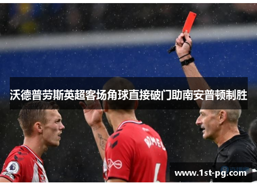 沃德普劳斯英超客场角球直接破门助南安普顿制胜