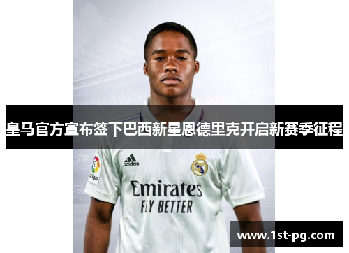 皇马官方宣布签下巴西新星恩德里克开启新赛季征程