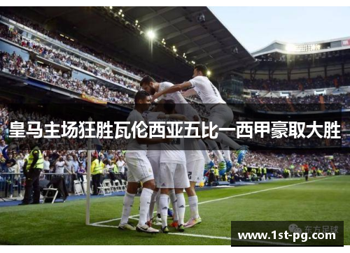 皇马主场狂胜瓦伦西亚五比一西甲豪取大胜