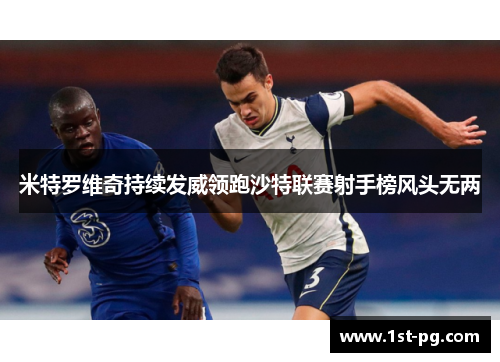 米特罗维奇持续发威领跑沙特联赛射手榜风头无两