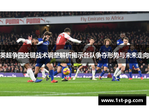 英超争四关键战术调整解析揭示各队争夺形势与未来走向