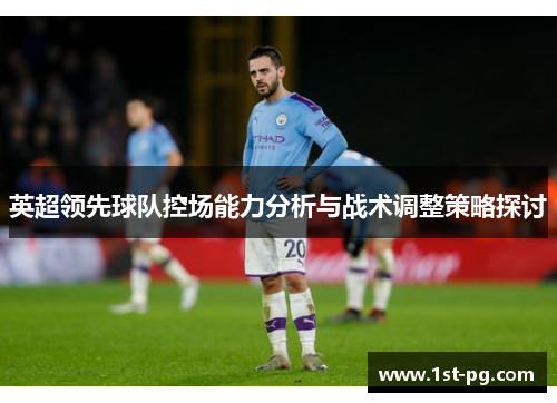 英超领先球队控场能力分析与战术调整策略探讨