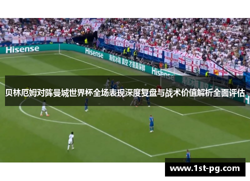 贝林厄姆对阵曼城世界杯全场表现深度复盘与战术价值解析全面评估