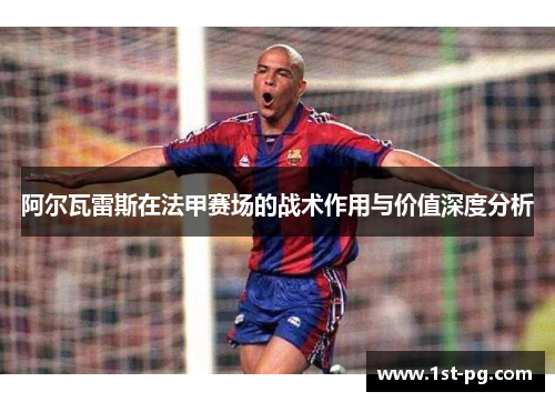 阿尔瓦雷斯在法甲赛场的战术作用与价值深度分析