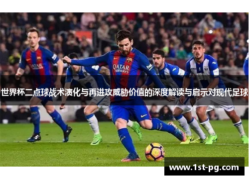 世界杯二点球战术演化与再进攻威胁价值的深度解读与启示对现代足球