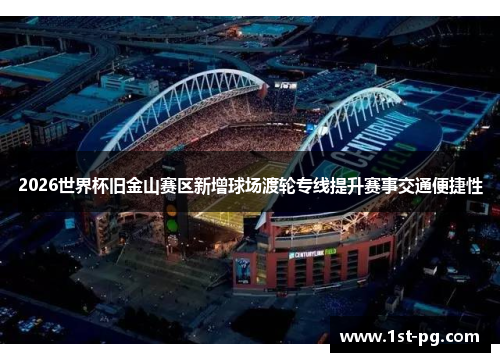2026世界杯旧金山赛区新增球场渡轮专线提升赛事交通便捷性