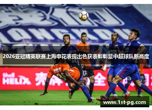2026亚冠精英联赛上海申花表现出色获表彰彰显中超球队新高度