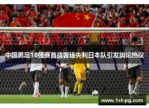 中国男足18强赛首战客场失利日本队引发舆论热议