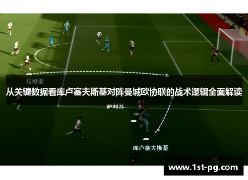 从关键数据看库卢塞夫斯基对阵曼城欧协联的战术逻辑全面解读