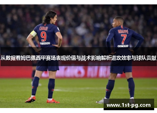 从数据看姆巴佩西甲赛场表现价值与战术影响解析进攻效率与球队贡献