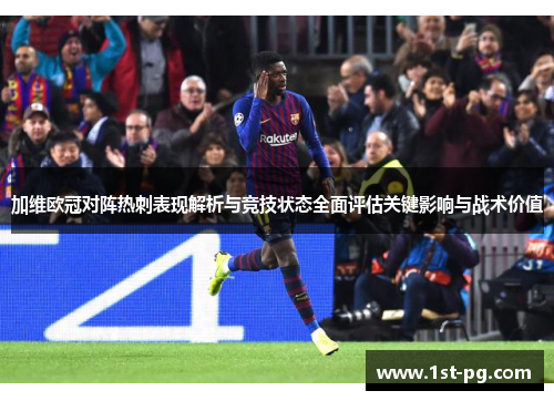 加维欧冠对阵热刺表现解析与竞技状态全面评估关键影响与战术价值