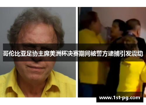 哥伦比亚足协主席美洲杯决赛期间被警方逮捕引发震动