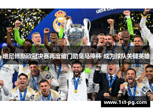 维尼修斯欧冠决赛再度破门助皇马捧杯 成为球队关键英雄