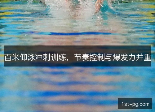 百米仰泳冲刺训练，节奏控制与爆发力并重