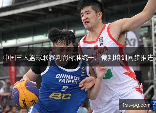 中国三人篮球联赛判罚标准统一,裁判培训同步推进 中国三人篮球联赛判罚标准统一,裁判培训同步推进