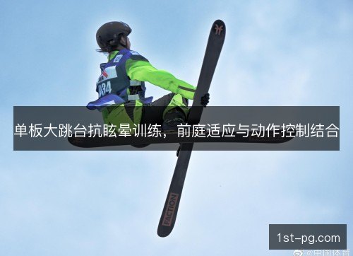 单板大跳台抗眩晕训练,前庭适应与动作控制结合 单板大跳台抗眩晕训练,前庭适应与动作控制结合